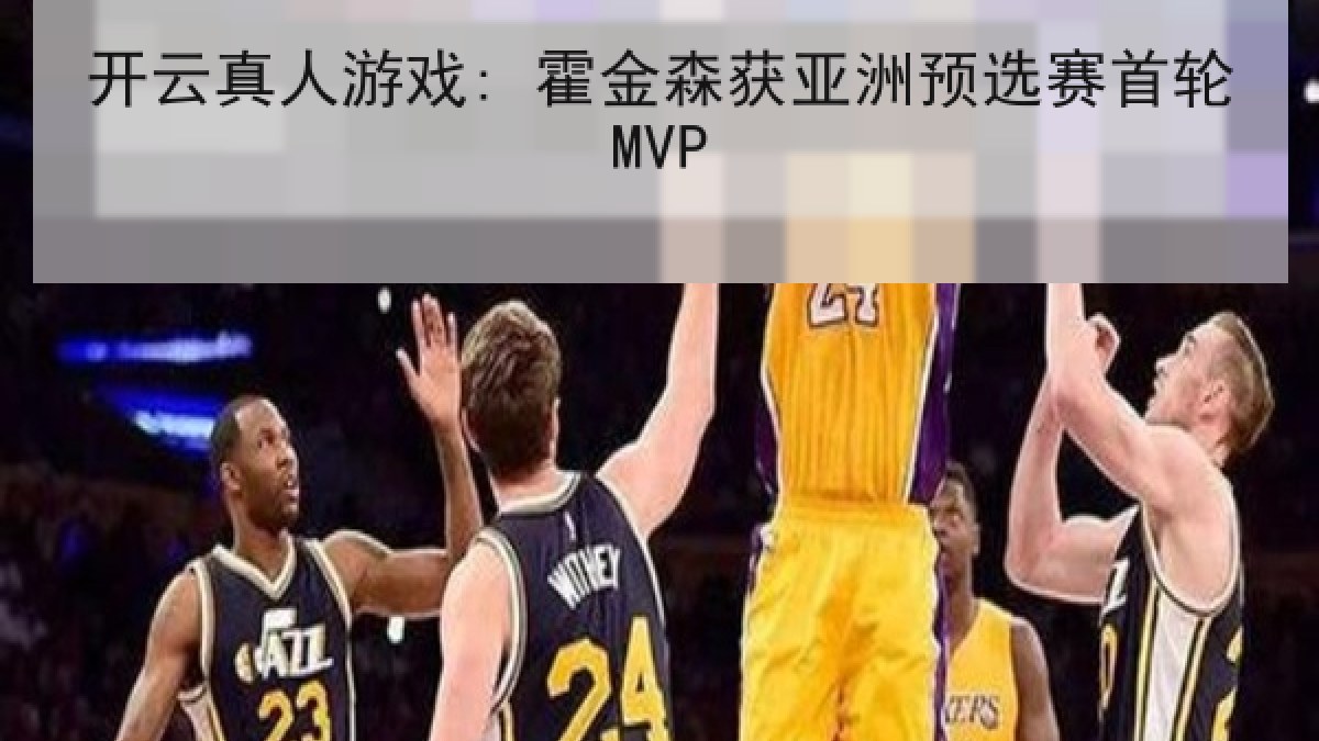 开云真人游戏: 霍金森获亚洲预选赛首轮MVP
