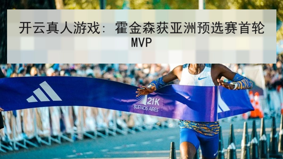 开云真人游戏: 霍金森获亚洲预选赛首轮MVP