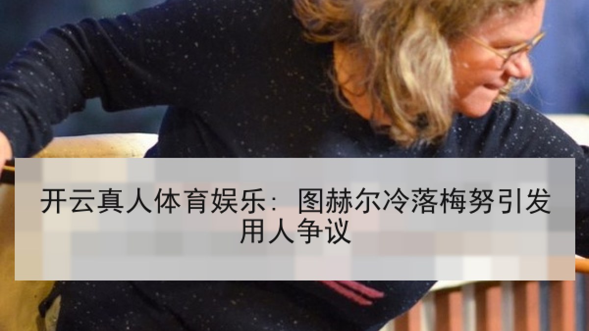 开云真人体育娱乐: 图赫尔冷落梅努引发用人争议