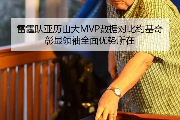 雷霆队亚历山大MVP数据对比约基奇彰显领袖全面优势所在