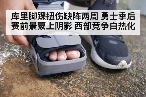库里脚踝扭伤缺阵两周 勇士季后赛前景蒙上阴影 西部竞争白热化