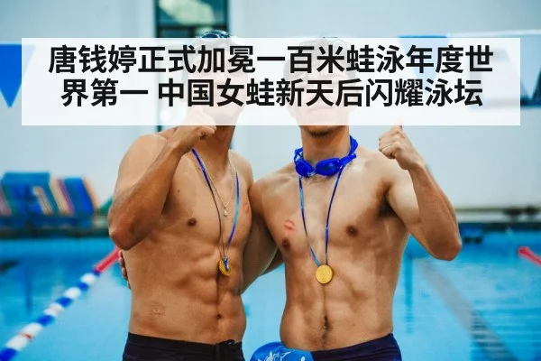 唐钱婷正式加冕一百米蛙泳年度世界第一 中国女蛙新天后闪耀泳坛