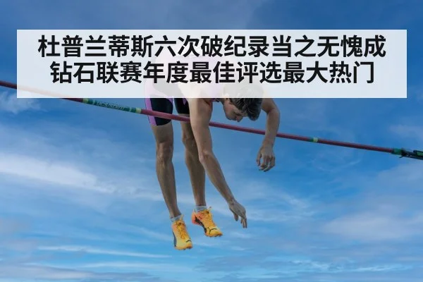 杜普兰蒂斯六次破纪录当之无愧成钻石联赛年度最佳评选最大热门