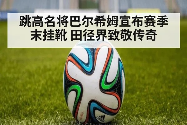 跳高名将巴尔希姆宣布赛季末挂靴 田径界致敬传奇